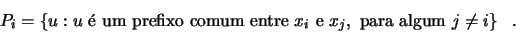 \begin{displaymath}
P_i = \{u : u \textrm{  um prefixo comum entre } x_i
\textrm{ e }x_j,\textrm{ para algum } j \not = i\}\quad\!.
\end{displaymath}