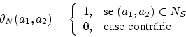 \begin{displaymath}
\theta_N (a_1, a_2) = \left\{
\begin{array}{rl}
1, & \mbox{s...
... a_2) \in N_S\\
0, & \mbox{caso contrrio}
\end{array}\right.
\end{displaymath}