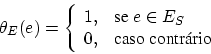 \begin{displaymath}
\theta_E (e) = \left\{
\begin{array}{rl}
1, & \mbox{se} \ e \in E_S\\
0, & \mbox{caso contrrio}
\end{array}\right.
\end{displaymath}